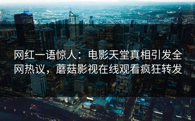 网红一语惊人：电影天堂真相引发全网热议，蘑菇影视在线观看疯狂转发