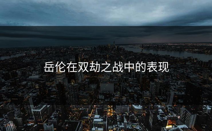岳伦在双劫之战中的表现