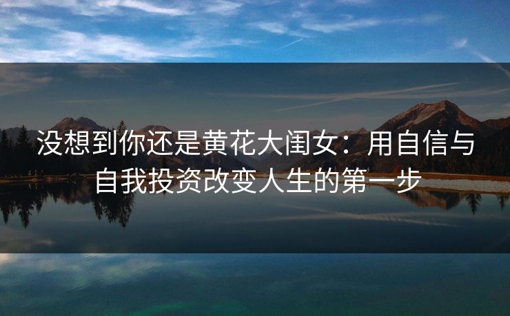 没想到你还是黄花大闺女：用自信与自我投资改变人生的第一步
