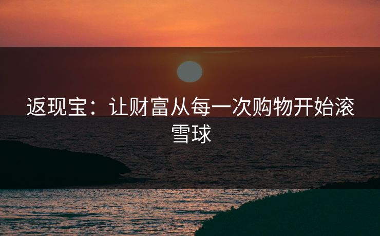 返现宝：让财富从每一次购物开始滚雪球