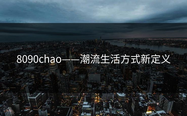 8090chao——潮流生活方式新定义