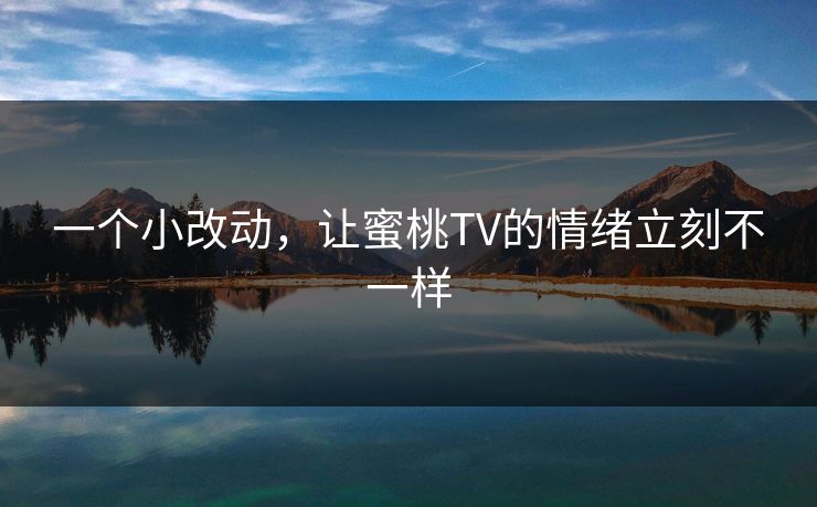 一个小改动，让蜜桃TV的情绪立刻不一样