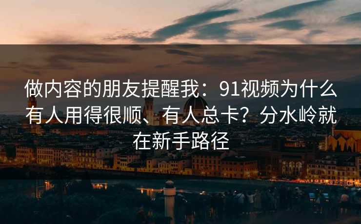 详细阅读:做内容的朋友提醒我:91视频为什么有人用得很顺、有人总卡?分水岭就在新手路径 做内容的朋友提醒我:91视频为什么有人用得很顺、有人总卡?分水岭就在新手路径